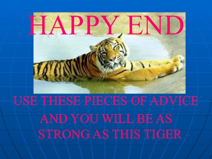 HAPPY ENDUSE THESE PIECES OF ADVICE AND YOU WILL BE AS STRONG AS THIS TIGER