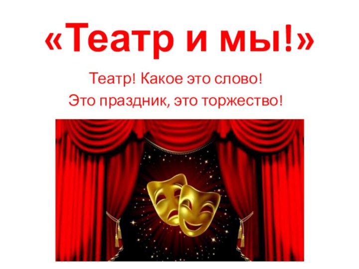 «Театр и мы!»Театр! Какое это слово!Это праздник, это торжество!