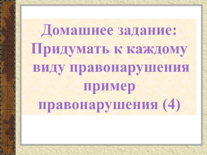 Домашнее задание:Придумать к каждому виду правонарушенияпример правонарушения (4)