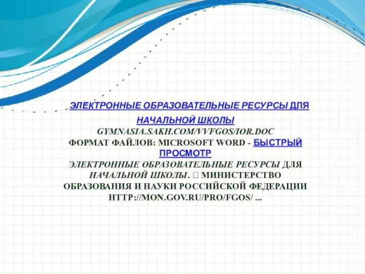   ЭЛЕКТРОННЫЕ ОБРАЗОВАТЕЛЬНЫЕ РЕСУРСЫ ДЛЯ НАЧАЛЬНОЙ ШКОЛЫ GYMNASIA.SAKH.COM/VVFGOS/IOR.DOC ФОРМАТ ФАЙЛОВ: MICROSOFT WORD