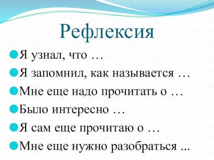 Рефлексия Я узнал, что …Я запомнил, как называется …Мне еще надо прочитать