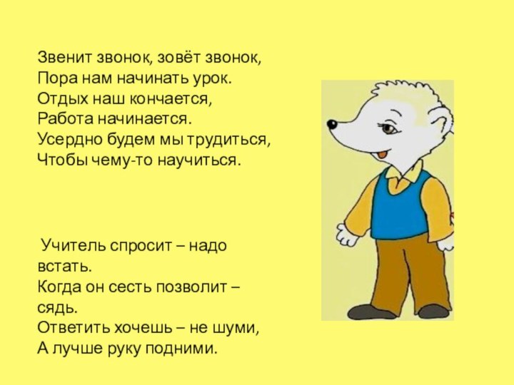 Звенит звонок, зовёт звонок, Пора нам начинать урок.Отдых наш кончается, Работа начинается.