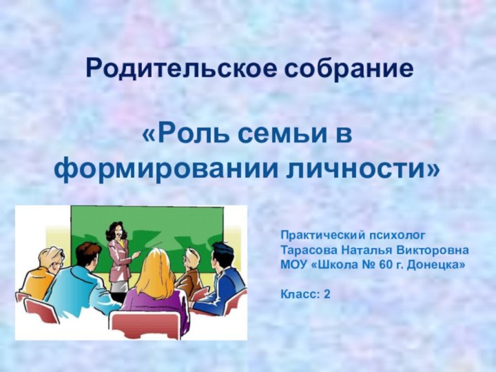 Родительское собрание«Роль семьи в формировании личности»Практический психологТарасова Наталья ВикторовнаМОУ «Школа № 60 г. Донецка»Класс: 2