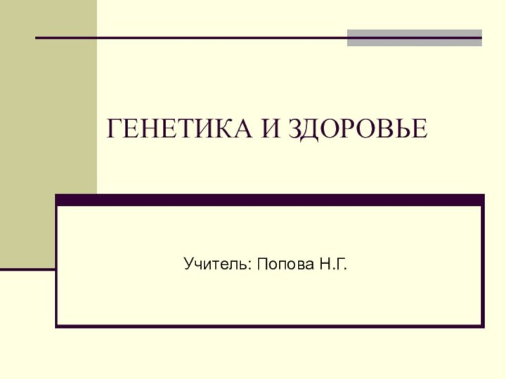 ГЕНЕТИКА И ЗДОРОВЬЕУчитель: Попова Н.Г.