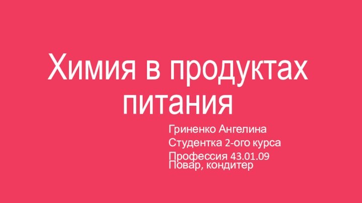 Химия в продуктах питанияГриненко АнгелинаСтудентка 2-ого курсаПрофессия 43.01.09 Повар, кондитер