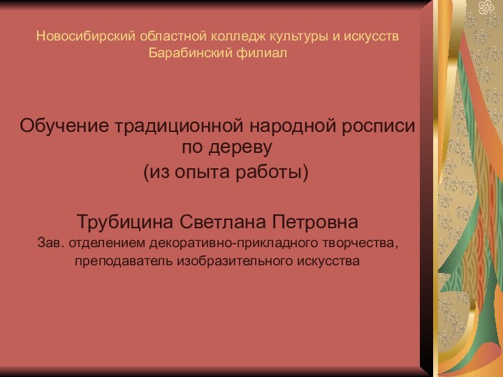 Новосибирский областной колледж культуры и искусств Барабинский филиалОбучение традиционной народной росписи по