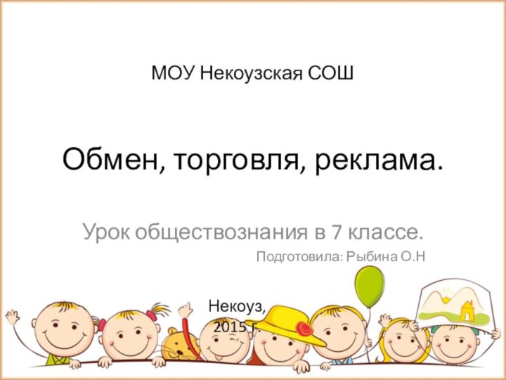 Обмен, торговля, реклама.Урок обществознания в 7 классе.Подготовила: Рыбина О.НМОУ Некоузская СОШНекоуз,2015 г.