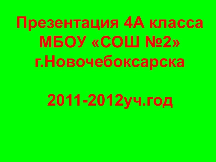 Презентация 4А класса МБОУ «СОШ №2» г.Новочебоксарска  2011-2012уч.год