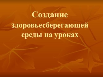 Презентация Создание здоровьесберегающей среды на уроках