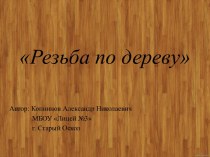 Презентация по технологии на тему Резьба по дереву (6 класс)