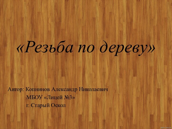 «Резьба по дереву»Автор: Копнинов Александр Николаевич