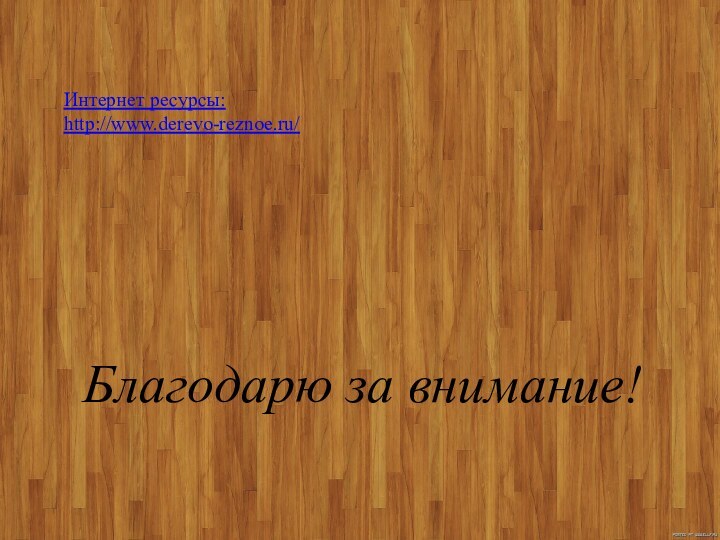 Благодарю за внимание! Интернет ресурсы: http://www.derevo-reznoe.ru/