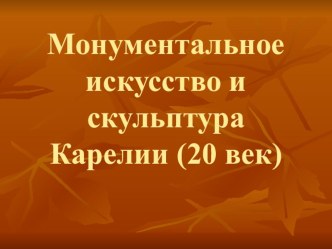 Презентация к уроку Монументальное искусство и скульптура Карелии (раздел Культура Карелии, курс Моя Карелия)