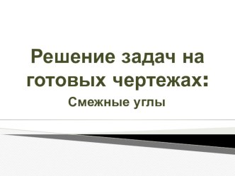 Презентация по геометрии 7 класс Решение задач на готовых чертежах. Смежные углы