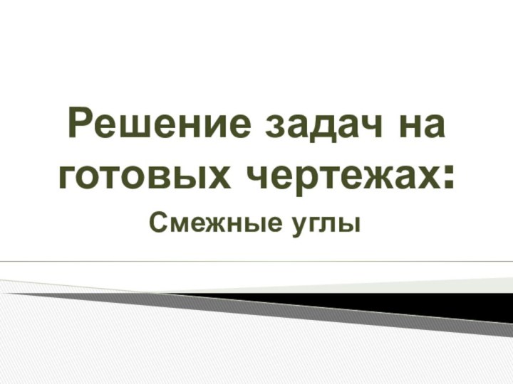 Решение задач на готовых чертежах: Смежные углы