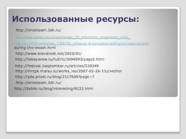 Использованные ресурсы:http://orionteam.3dn.ru/http://www.gazeta.dp.ua/read/vsego_25_shkolnikov_progulivaut_uroki_ http://ru.123rf.com/photo_7306192_close-up-of-schoolboy-putting-his-head-on-arm- during-the-lesson.html http://www.kievstreet.net/2010/01/ http://takayavew.ru/rubric/1604093/page2.html http://festival.1september.ru/articles/530249 http://mrcpk.marsu.ru/works_iso/2007-02-26-11z/vecher http://pda.privet.ru/blog/2117609?page=7http://orionteam.3dn.ru/http://babiki.ru/blog/interesting/9222.html