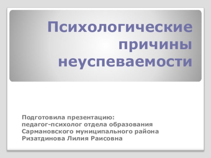 Психологические причины неуспеваемостиПодготовила презентацию:педагог-психолог отдела образования Сармановского муниципального районаРизатдинова Лилия Раисовна