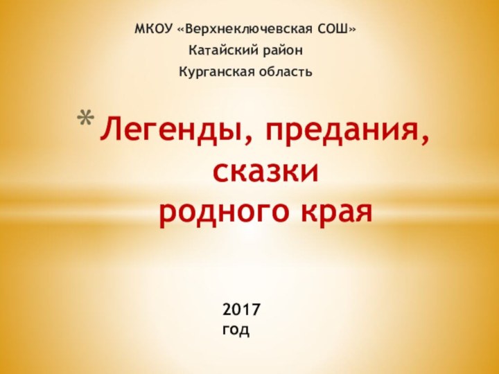 МКОУ «Верхнеключевская СОШ»Катайский районКурганская областьЛегенды, предания, сказки  родного края2017 год