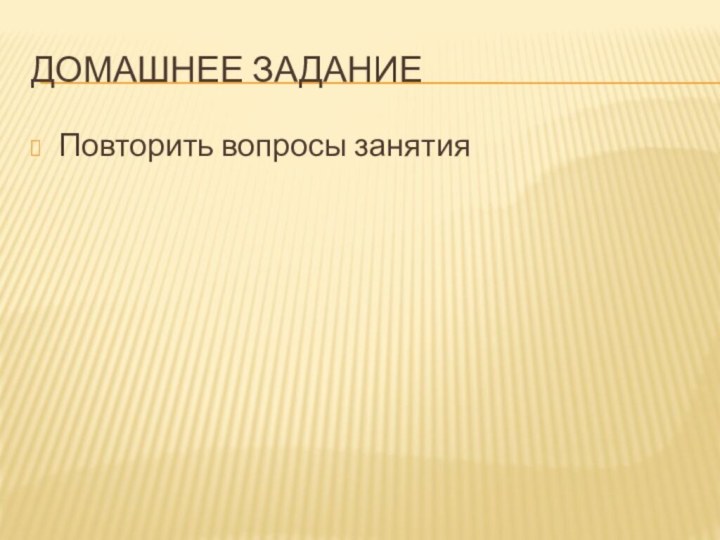 Домашнее заданиеПовторить вопросы занятия