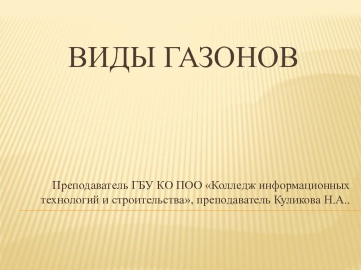 Виды газоновПреподаватель ГБУ КО ПОО «Колледж информационных технологий и строительства», преподаватель Куликова Н.А..