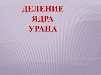 Презентация к уроку Деление ядра урана. Ядерный реактор