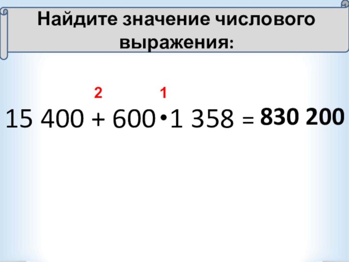 15 400 + 600 1 358 =12830 200Найдите значение числового выражения: