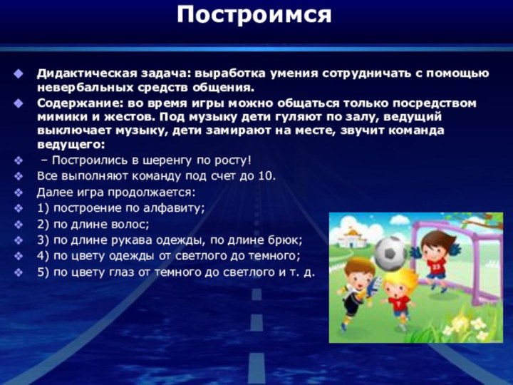 Построимся Дидактическая задача: выработка умения сотрудничать с помощью невербальных средств общения.Содержание: во