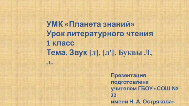 УМК «Планета знаний»Урок литературного чтения1 классТема. Звук [л], [л']. Буквы Л, л.Презентация