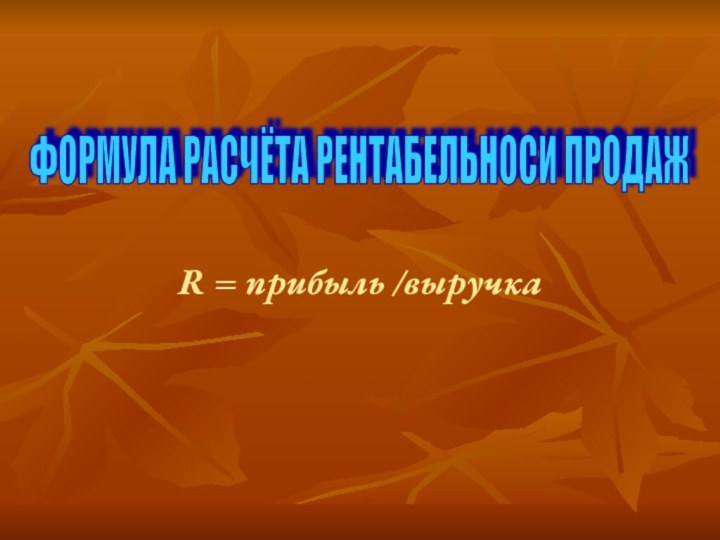 R = прибыль /выручка ФОРМУЛА РАСЧЁТА РЕНТАБЕЛЬНОСИ ПРОДАЖ