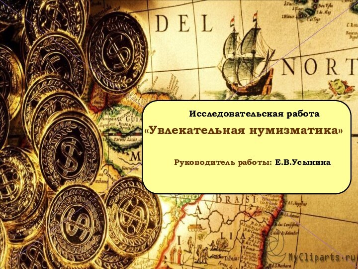 Исследовательская работа «Увлекательная нумизматика»		   Руководитель работы: Е.В.Усынина