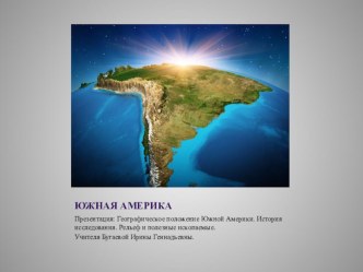 Презентация: Географическое положение Южной Америки. История исследования. Рельеф и полезные ископаемые.