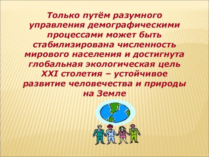 Только путём разумного управления демографическими процессами может быть стабилизирована численность мирового населения