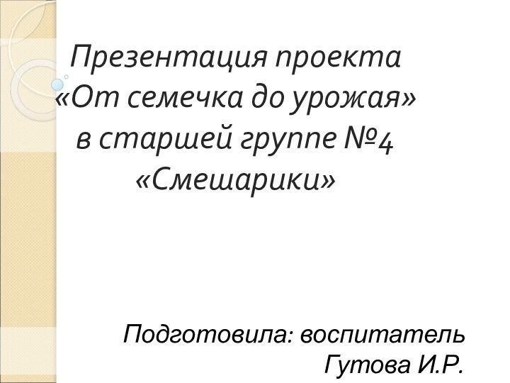 Презентация проекта «От семечка до урожая» в старшей группе №4 «Смешарики»Подготовила: воспитательГутова И.Р.