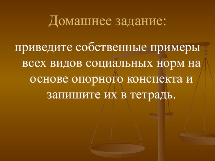 Домашнее задание:приведите собственные примеры всех видов социальных норм на основе опорного конспекта