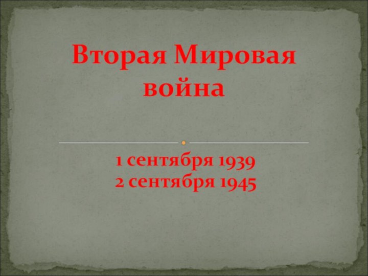 1 сентября 19392 сентября 1945Вторая Мировая война