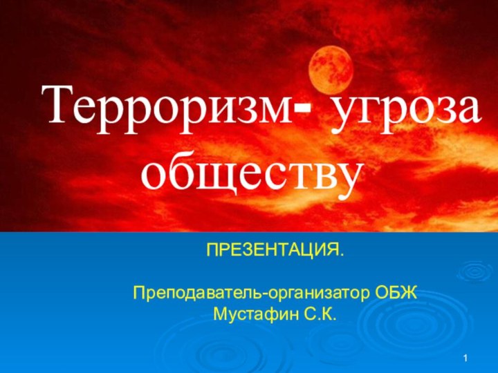 Терроризм- угроза обществу  ПРЕЗЕНТАЦИЯ. Преподаватель-организатор ОБЖ Мустафин С.К.