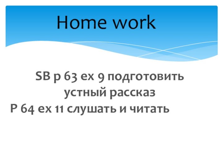 Home workSB p 63 ex 9 подготовить устный рассказP 64 ex 11 слушать и читать
