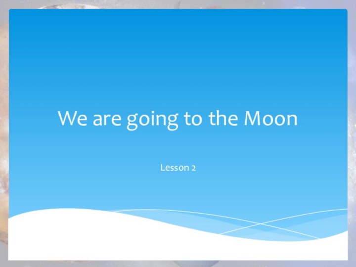 We are going to the MoonLesson 2