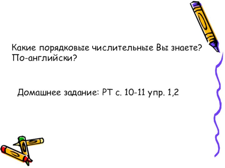 Какие порядковые числительные Вы знаете? По-английски?Домашнее задание: РТ с. 10-11 упр. 1,2