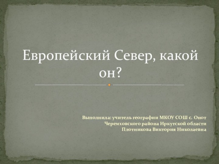 Выполнила: учитель географии МКОУ СОШ с. Онот Черемховского района Иркутской области Плотникова