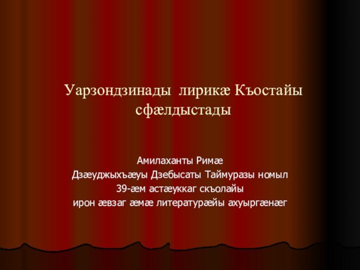 Уарзондзинады лирикæ Къостайы сфæлдыстадыАмилаханты РимæДзæуджыхъæуы Дзебысаты Таймуразы номыл 39-æм астæуккаг скъолайыирон æвзаг æмæ литературæйы ахуыргæнæг