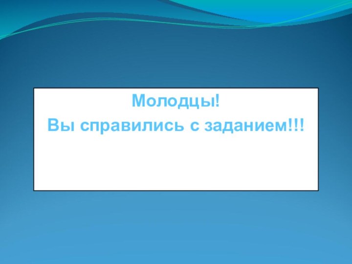 Молодцы! Вы справились с заданием!!!