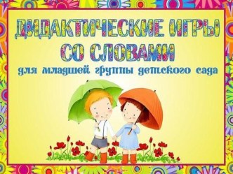 ДИДАКТИЧЕСКИЕ ИРЫ СО СЛОВАМИ ДЛЯ МЛАДШЕЙ ГРУППЫ ДЕТСКОГО САДА