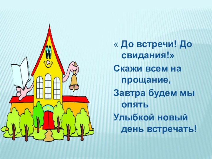 « До встречи! До свидания!»Скажи всем на прощание,Завтра будем мы опятьУлыбкой новый день встречать!