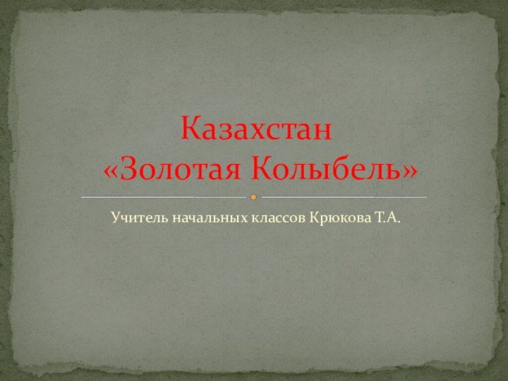 Учитель начальных классов Крюкова Т.А.Казахстан  «Золотая Колыбель»