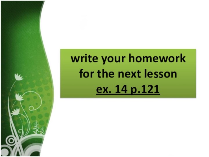 write your homework for the next lessonex. 14 p.121