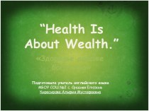 Презентация по английскому языку по теме: Health Is About Wealth (Здоровье дороже богатства)