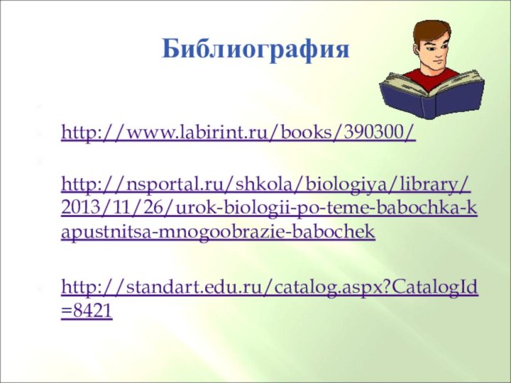 БиблиографияИнтернет - ресурсыhttp://www.labirint.ru/books/390300/ http://nsportal.ru/shkola/biologiya/library/2013/11/26/urok-biologii-po-teme-babochka-kapustnitsa-mnogoobrazie-babochekhttp://standart.edu.ru/catalog.aspx?CatalogId=8421