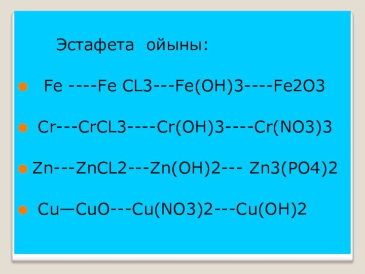 Эстафета ойыны: Fe ----Fe CL3---Fe(OH)3----Fe2O3 Cr---CrCL3----Cr(OH)3----Cr(NO3)3Zn---ZnCL2---Zn(OH)2--- Zn3(PO4)2 Cu—CuO---Cu(NO3)2---Cu(OH)2