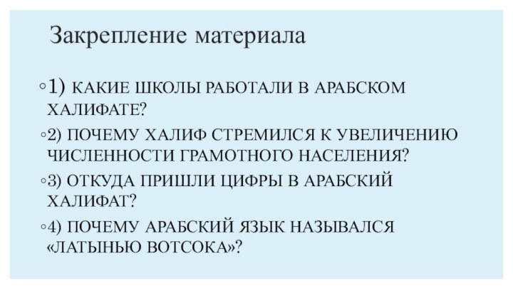 Закрепление материала1) КАКИЕ ШКОЛЫ РАБОТАЛИ В АРАБСКОМ ХАЛИФАТЕ?2) ПОЧЕМУ ХАЛИФ СТРЕМИЛСЯ К